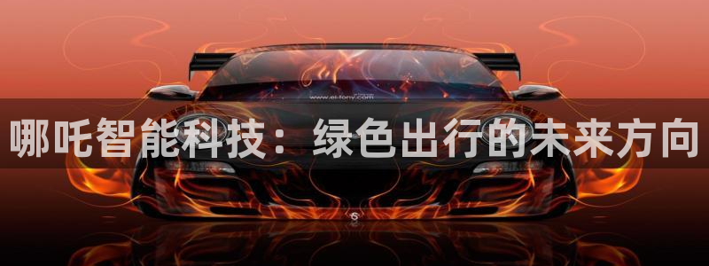 球盟会qmh登录地址：哪吒智能科技：绿色