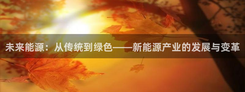 球盟会地址:未来能源:从传统到绿色——新能源产业的发展与变革