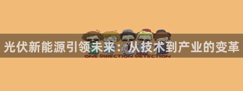 球盟会qmh网址:光伏新能源引领未来:从技术到产业的变革