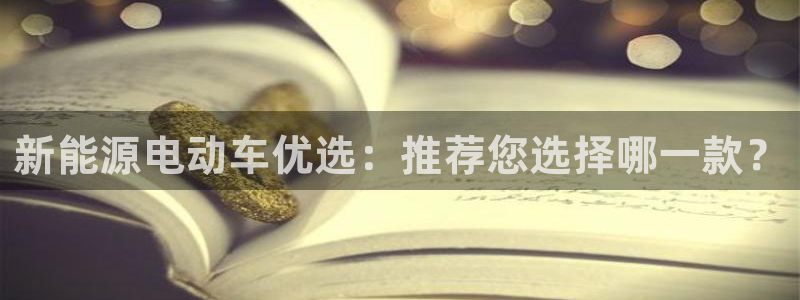 球盟会登录网址:新能源电动车优选:推荐您选择哪一款?