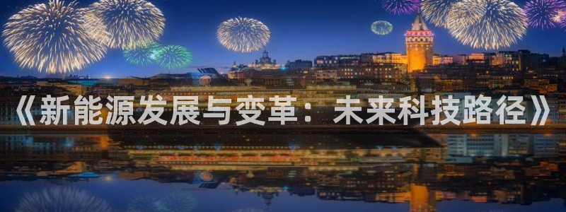 球盟会官方网页登录:《新能源发展与变革:未来科技路径》