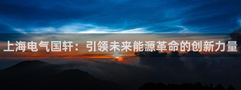 球盟会和中欧合作吗:上海电气国轩:引领未来能源革命的创新力量