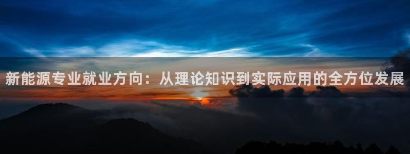 球盟会黑台:新能源专业就业方向:从理论知识到实际应用的全方位