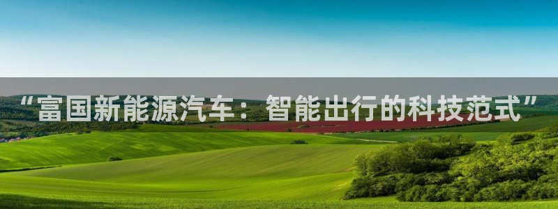 球盟会黑台子:“富国新能源汽车:智能出行的科技范式”