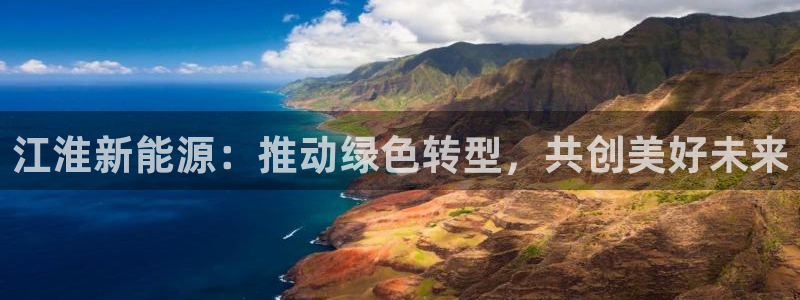 球盟会封禁:江淮新能源:推动绿色转型,共创美好未来