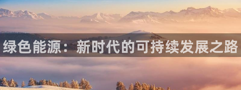 球盟会官方平台入口:绿色能源:新时代的可持续发展之路