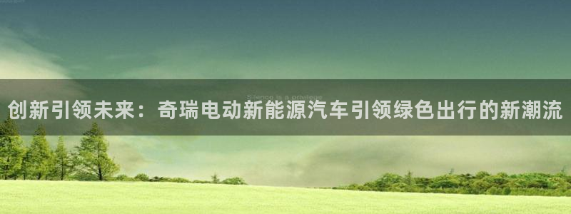 球盟会app安装:创新引领未来:奇瑞电动新能源汽车引领绿色出