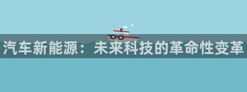 球盟会入口:汽车新能源:未来科技的革命性变革