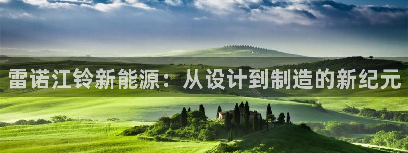 球盟会黑网：雷诺江铃新能源：从设计到制造