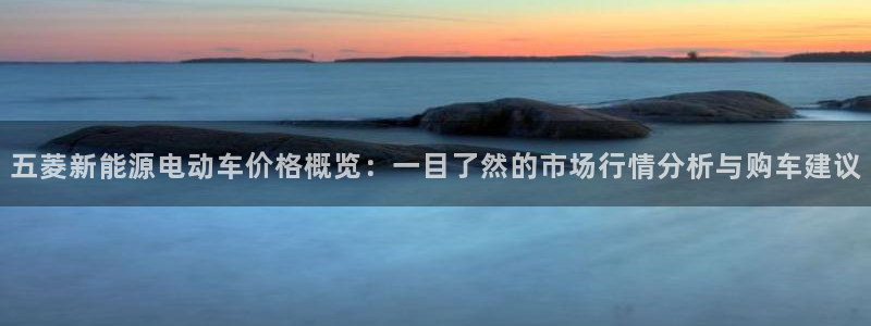 球盟会福利码2023最简单三个步骤:五菱新能源电动车价格概览