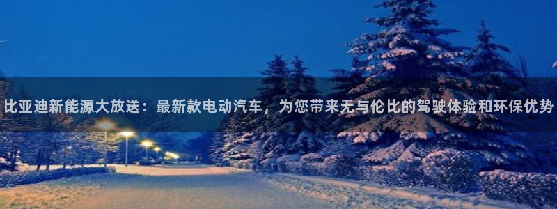 球盟会乐虎：比亚迪新能源大放送：最新款电